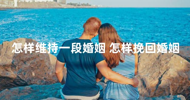 怎样维持一段婚姻 怎样挽回婚姻